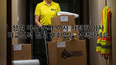 창원 마산 본사 이사, 저렴한 이사 비교견적 받고 후회없는 선택하세요! 🎉