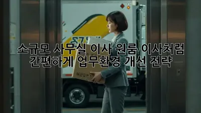소규모 사무실 이사? 원룸 이사처럼 간편하게! 업무환경 개선 전략