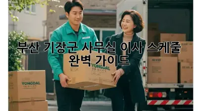 부산 기장군 사무실 이사 스케줄 완벽 가이드